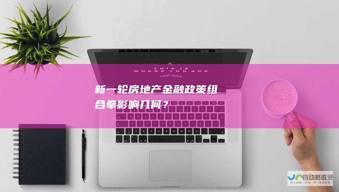 新一轮房地产金融政策组合拳影响几何？