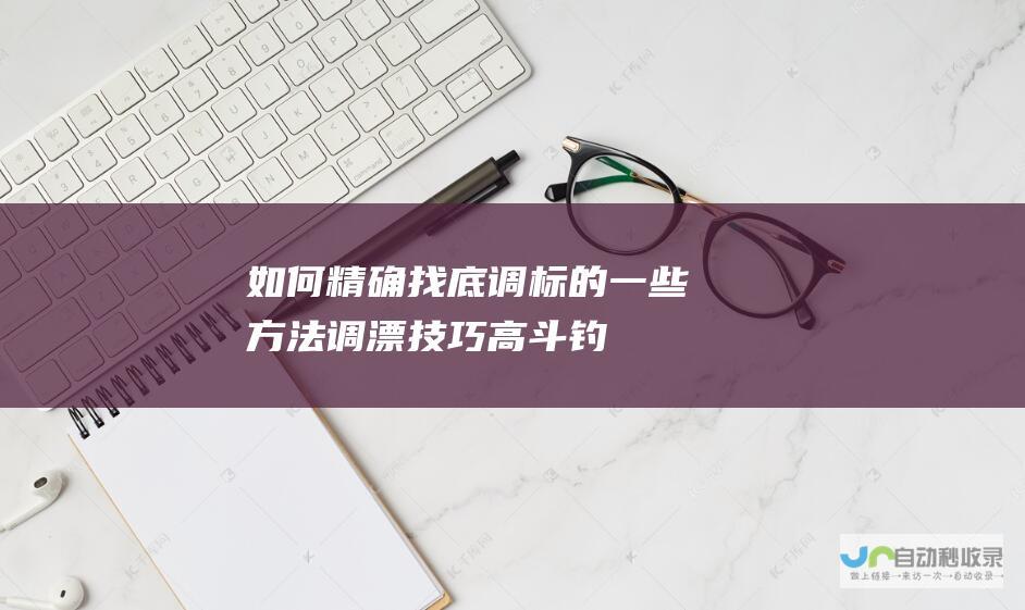 如何精确找底调标的一些方法调漂技巧高斗钓