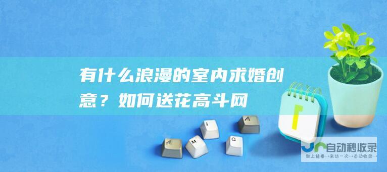 有什么浪漫的室内求婚创意？_如何送花_高斗网