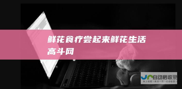 鲜花食疗尝起来！_鲜花生活_高斗网