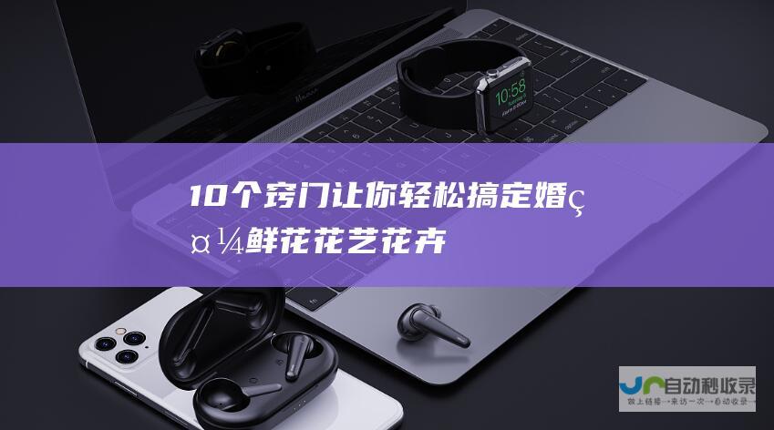 10个窍门让你轻松搞定婚礼鲜花！_花艺花卉_高斗网